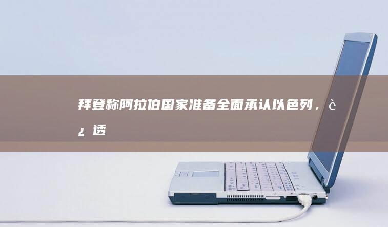 拜登称阿拉伯国家「准备全面承认以色列」，这透露了哪些信息？对当地局势会有什么影响？