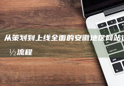 从策划到上线：全面的安徽地区网站设计实施流程